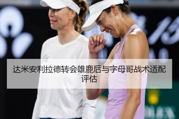 达米安利拉德转会雄鹿后与字母哥战术适配评估